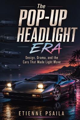 The Pop-Up Headlight Era: Design, Drama, and the Cars That Made Light Move - Etienne Psaila - cover