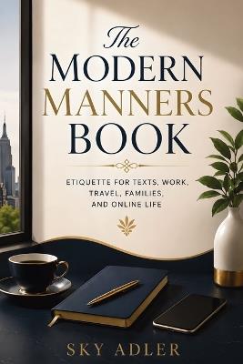 The Modern Manners Book: Etiquette for Texts, Work, Travel, Families, and Online Life - Sky Adler - cover