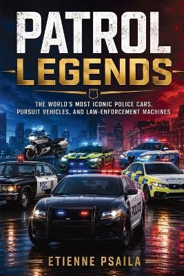 Patrol Legends: The World's Most Iconic Police Cars, Pursuit Vehicles, and Law-Enforcement Machines - Etienne Psaila - cover