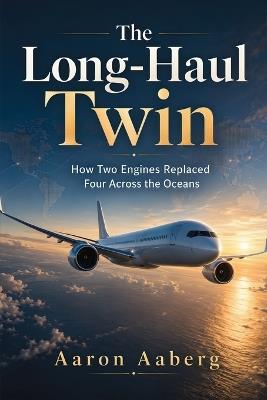 The Long-Haul Twin: How Two Engines Replaced Four Across the Oceans - Aaron Aaberg - cover