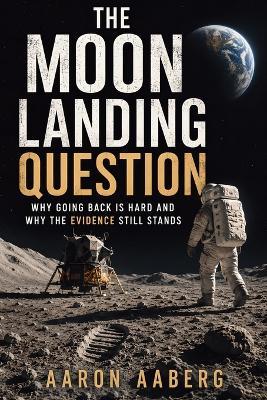 The Moon Landing Question: Why Going Back Is Hard and Why the Evidence Still Stands - Aaron Aaber - cover