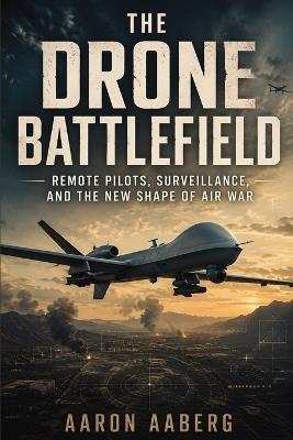The Drone Battlefield: Remote Pilots, Surveillance, and the New Shape of Air War - Aaron Aaberg - cover