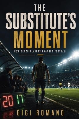 The Substitute's Moment: How Bench Players Changed Football - Gigi Romano - cover