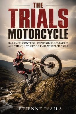 The Trials Motorcycle: Balance, control, impossible obstacles and the quiet art of two-wheeled skill - Etienne Psaila - cover