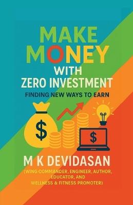 Make Money with Zero Investment: Finding New Ways to Earn - M K Devidasan - cover