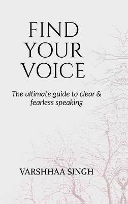 Find Your Voice: The Ultimate Guide to Clear & Fearless Speaking - Varshhaa Singh - cover