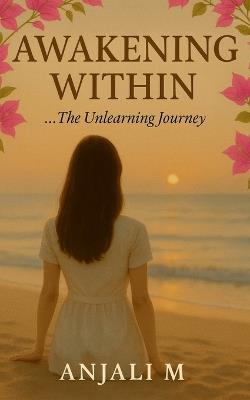 Awakening Within: ... The Unlearning Journey - Anjali M - cover