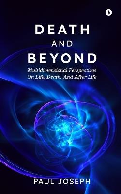 Death and Beyond: Multidimensional Perspectives on Life, Death, and After Life - Paul Joseph - cover