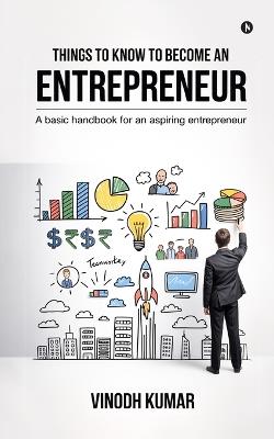 Things To Know To Become An Entrepreneur: A basic handbook for an aspiring entrepreneur - Vinodh Kumar - cover
