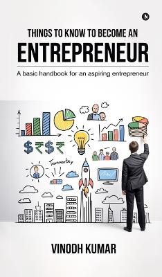 Things To Know To Become An Entrepreneur: A basic handbook for an aspiring entrepreneur - Vinodh Kumar - cover