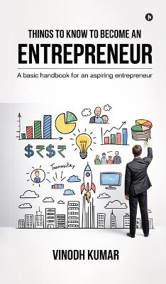 Things To Know To Become An Entrepreneur: A basic handbook for an aspiring entrepreneur - Vinodh Kumar - cover