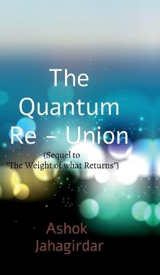 The Quantum Re-union (Sequel to "The Weight of What Returns") - Ashok Jahagirdar - cover