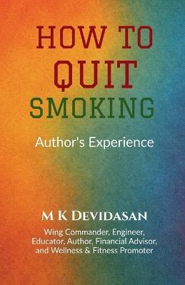 How to Quit Smoking: Nicotine Creates Dependency-Not Satisfaction - M K Devidasan - cover
