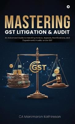 Mastering Gst Litigation and Audit: An Advanced Guide to Handling Notices, Appeals, Rectifications, and Departmental Audits Under GST - Ca Manimaran Kathiresan - cover