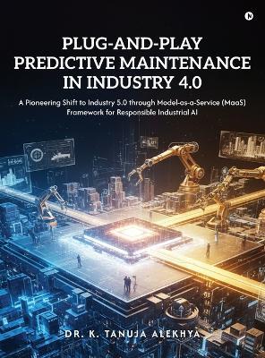Plug-and-Play Predictive Maintenance in Industry 4.0: A Pioneering Shift to Industry 5.0 through Model-as-a-Service (MaaS) Framework for Responsible Industrial AI - Dr K Tanuja Alekhya - cover