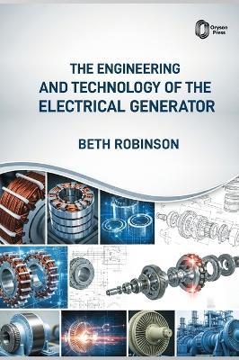 The ENGINEERING and TECHNOLOGY of the ELECTRICAL GENERATOR - Beth Robinson - cover