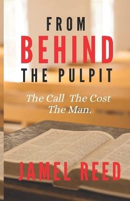 From Behind The Pulpit: The Call. The Cost. The Man. - Jamel Reed - cover