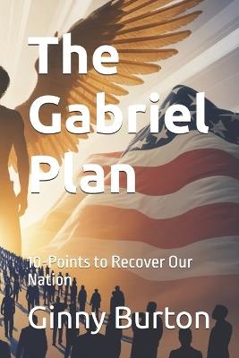 The Gabriel Plan: 10-Points to Recover Our Nation - Ginny Burton - cover