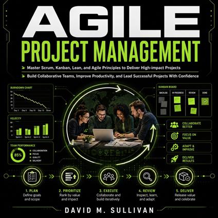 Agile Project Management: Master Scrum, Kanban, Lean, and Agile Principles to Deliver High-impact Projects (Build Collaborative Teams, Improve Productivity, and Lead Successful Projects With Confidence)