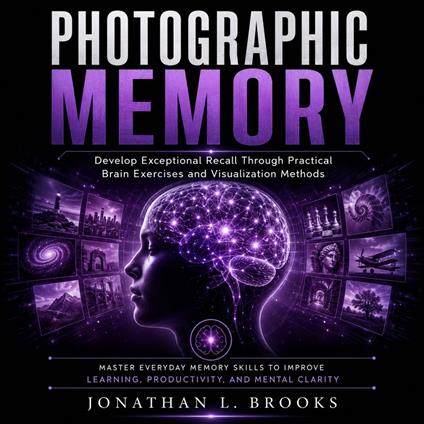 Photographic Memory: Develop Exceptional Recall Through Practical Brain Exercises and Visualization Methods (Master Everyday Memory Skills to Improve Learning, Productivity, and Mental Clarity)