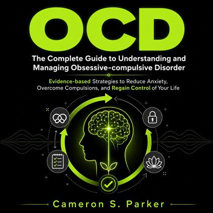 OCD: The Complete Guide to Understanding and Managing Obsessive-compulsive Disorder (Evidence-based Strategies to Reduce Anxiety, Overcome Compulsions, and Regain Control of Your Life)