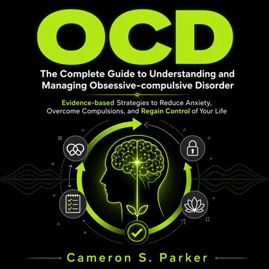 OCD: The Complete Guide to Understanding and Managing Obsessive-compulsive Disorder (Evidence-based Strategies to Reduce Anxiety, Overcome Compulsions, and Regain Control of Your Life)
