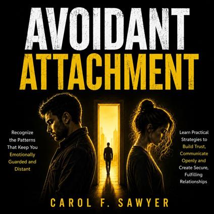 Avoidant Attachment: Recognize the Patterns That Keep You Emotionally Guarded and Distant(Learn Practical Strategies to Build Trust Communicate Openly and Create Secure Fulfilling Relationships)