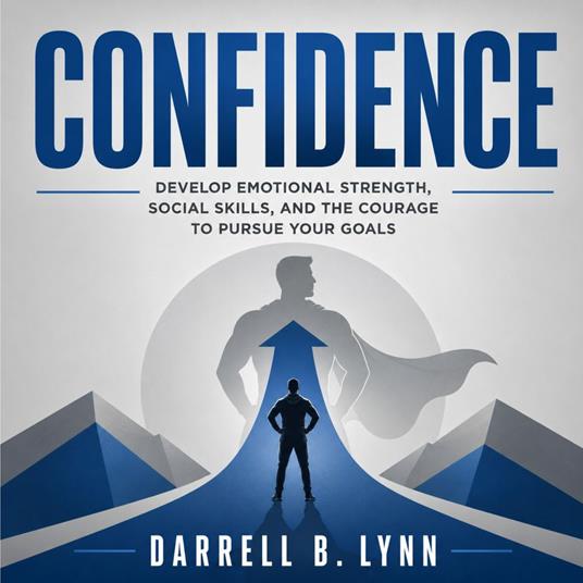 Confidence: Develop Emotional Strength, Social Skills, and the Courage to Pursue Your Goals