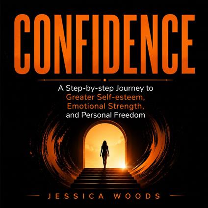 Confidence: A Step-by-step Journey to Greater Self-esteem, Emotional Strength, and Personal Freedom