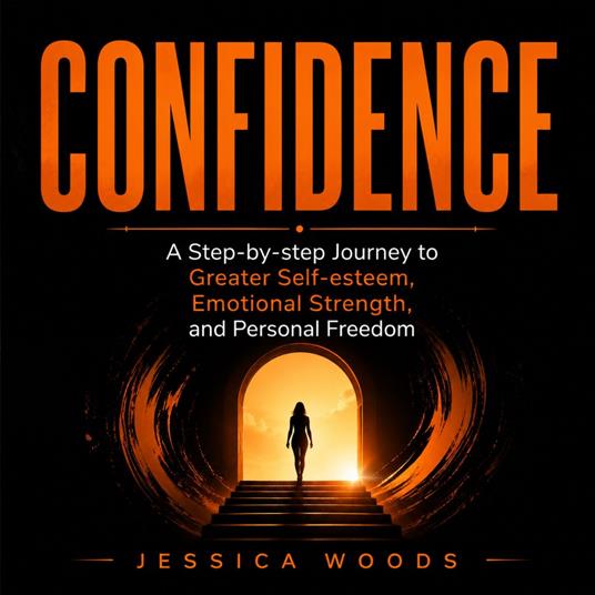 Confidence: A Step-by-step Journey to Greater Self-esteem, Emotional Strength, and Personal Freedom