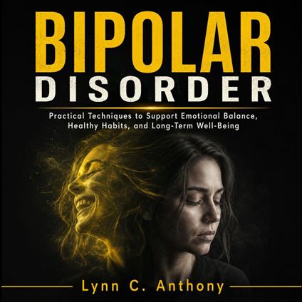 Bipolar Disorder: Practical Techniques to Support Emotional Balance, Healthy Habits, and Long-Term Well-Being