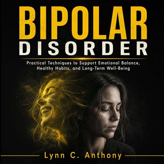 Bipolar Disorder: Practical Techniques to Support Emotional Balance, Healthy Habits, and Long-Term Well-Being