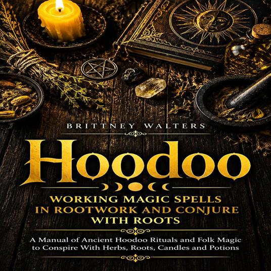 Hoodoo: Working Magic Spells in Rootwork and Conjure With Roots (A Manual of Ancient Hoodoo Rituals and Folk Magic to Conspire With Herbs, Roots, Candles and Potions)