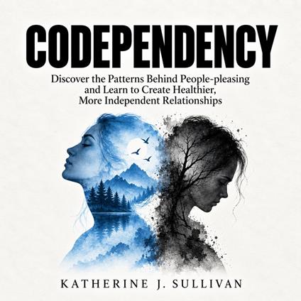 Codependency: Discover the Patterns Behind People-pleasing and Learn to Create Healthier, More Independent Relationships