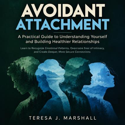 Avoidant Attachment: A Practical Guide to Understanding Yourself and Building Healthier Relationships (Learn to Recognize Emotional Patterns, Overcome Fear of Intimacy, and Create Deeper, More Secure Connections)