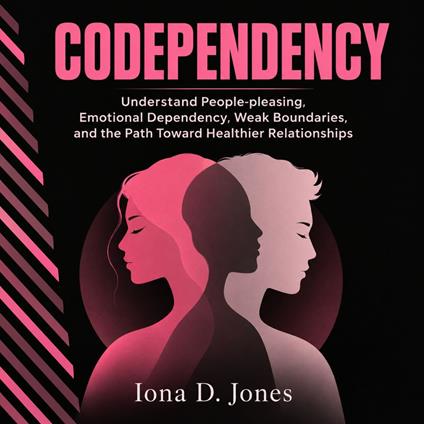 Codependency: Understand People-pleasing, Emotional Dependency, Weak Boundaries, and the Path Toward Healthier Relationships