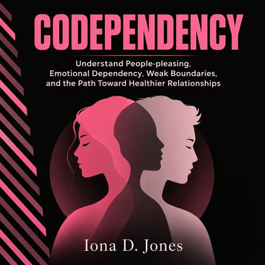 Codependency: Understand People-pleasing, Emotional Dependency, Weak Boundaries, and the Path Toward Healthier Relationships