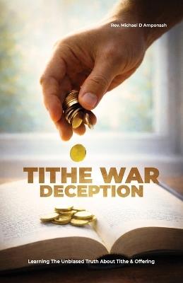 Tithe War Deception, Learning The Unbiased Truth About Tithe & Offering - Michael D Amponsah - cover