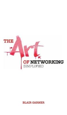 The Art of Networking, Simplified - Blair E Garner - cover
