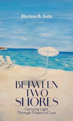 Between Two Shores, Carrying Light Through Waters of Loss - Blerina B Sulo - cover