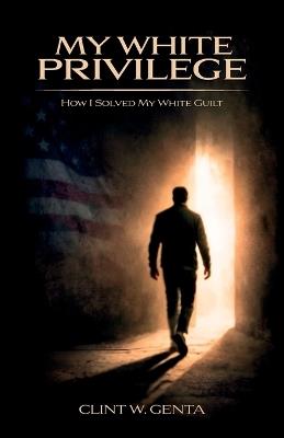 My white privilege, How I solved my white guilt - Clint W Genta - cover