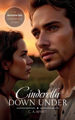 Cinderella Down Under, A Modern Day Cinderella Story - C a Wyatt - cover