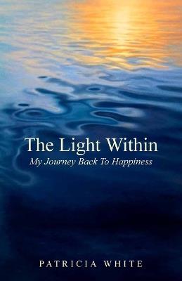 The Light Within, My Journey Back To Happiness - Patricia White - cover