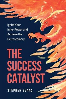 The Success Catalyst, Ignite Your Inner Power and Achieve the Extraordinary - Stephen Evans - cover