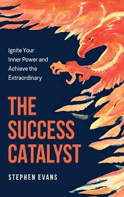 The Success Catalyst, Ignite Your Inner Power and Achieve the Extraordinary - Stephen Evans - cover