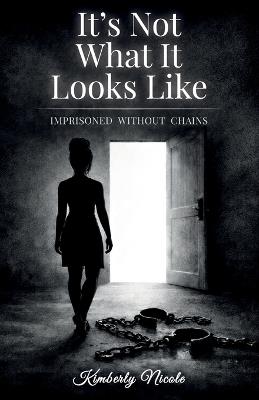 It's Not What It Looks Like, Imprisoned Without Chains - Kimberly Nicole - cover
