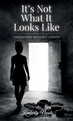 It's Not What It Looks Like, Imprisoned Without Chains - Kimberly Nicole - cover
