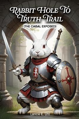 Rabbit Hole to Truth Trail: The Cabal Exposed - Lance E Uhl - cover
