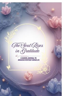 The Soul Rises in Gratitude: A Guided Journal to Awaken Everyday Miracles - Abundance Metasphere - cover