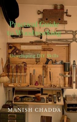 Practical Guide to Woodworking: Developing DIY Skills - Manish Chadda - cover